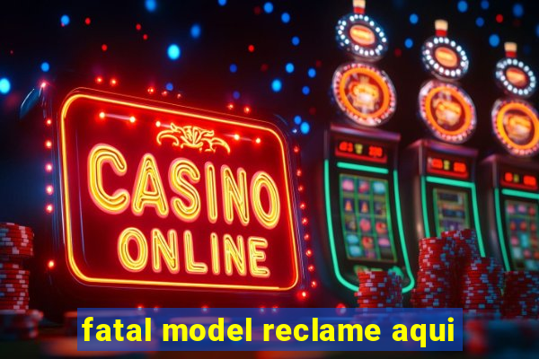 fatal model reclame aqui